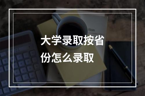 大学录取按省份怎么录取