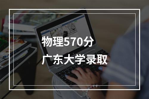 物理570分广东大学录取