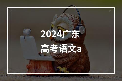 2024广东高考语文a