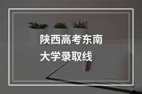 陕西高考东南大学录取线