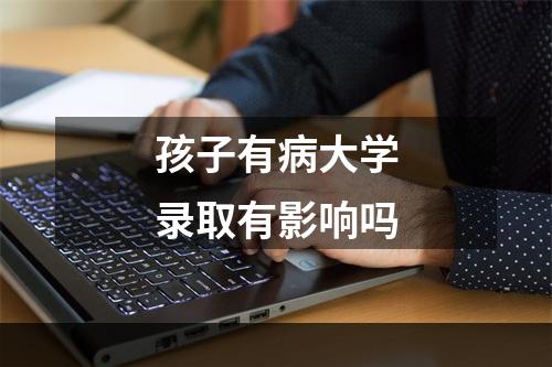 孩子有病大学录取有影响吗