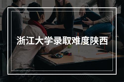 浙江大学录取难度陕西