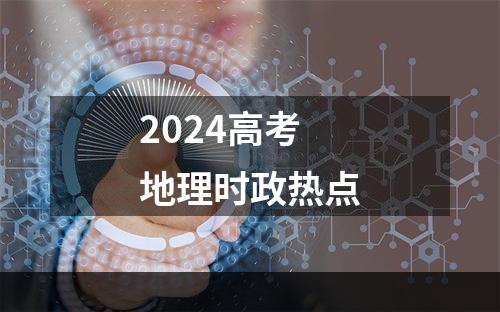 2024高考地理时政热点