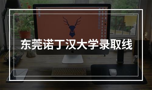 东莞诺丁汉大学录取线