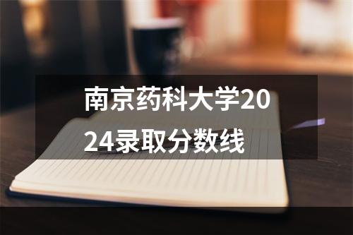 南京药科大学2024录取分数线