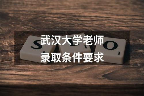 武汉大学老师录取条件要求