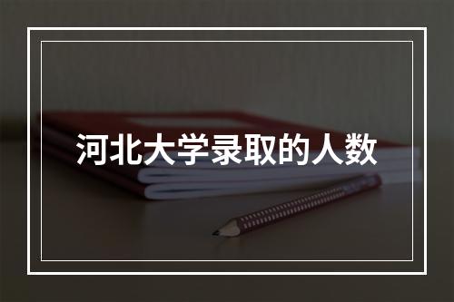 河北大学录取的人数