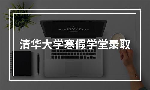 清华大学寒假学堂录取