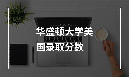 华盛顿大学美国录取分数