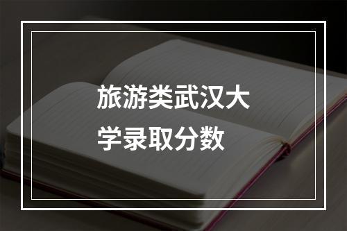 旅游类武汉大学录取分数