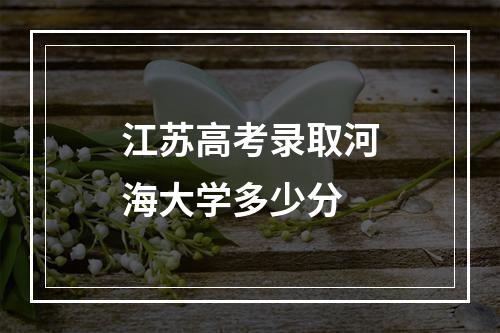 江苏高考录取河海大学多少分