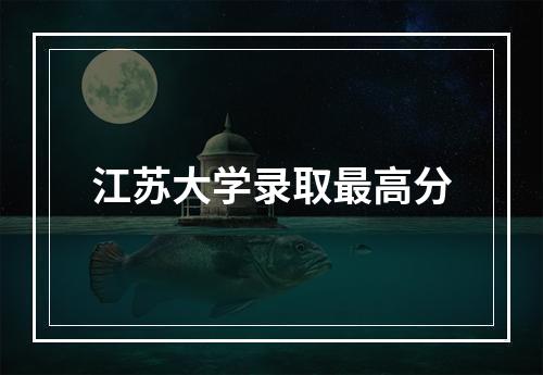 江苏大学录取最高分