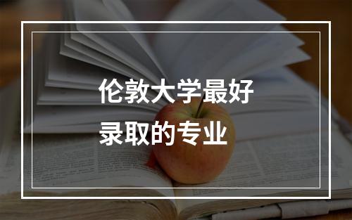 伦敦大学最好录取的专业