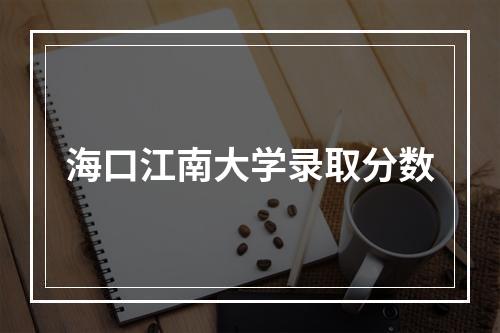 海口江南大学录取分数