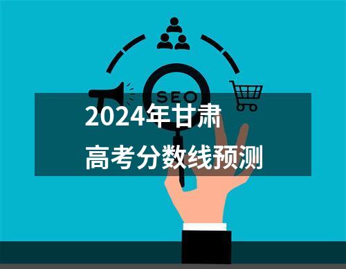 2024年甘肃高考分数线预测