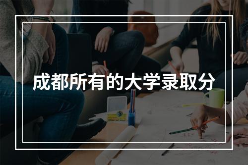 成都所有的大学录取分