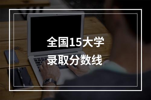 全国15大学录取分数线