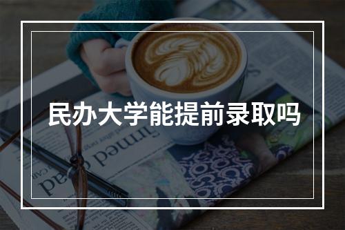 民办大学能提前录取吗