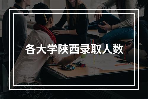 各大学陕西录取人数