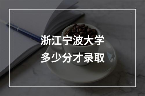 浙江宁波大学多少分才录取