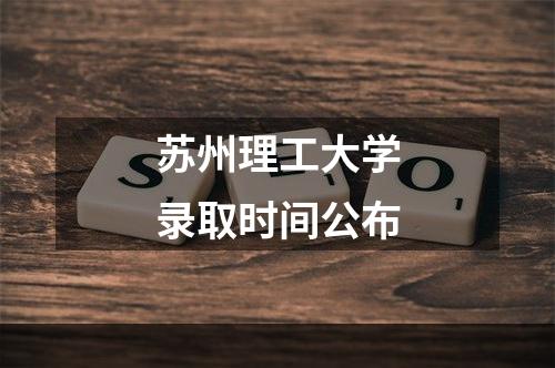 苏州理工大学录取时间公布