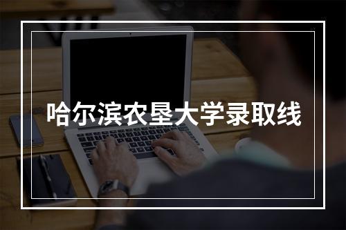 哈尔滨农垦大学录取线