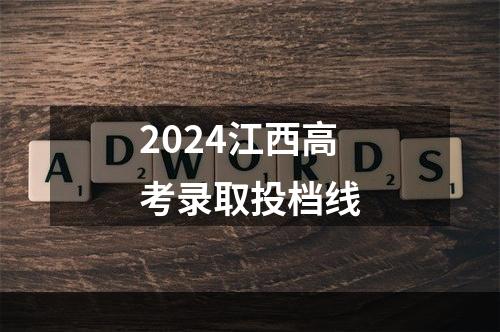 2024江西高考录取投档线