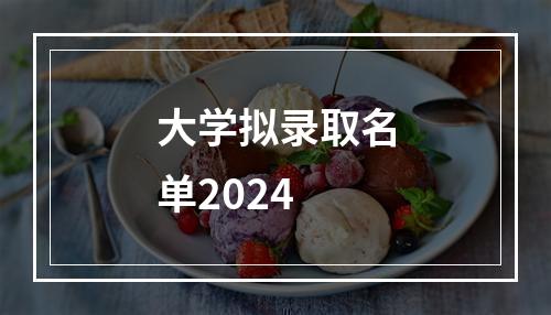 大学拟录取名单2024