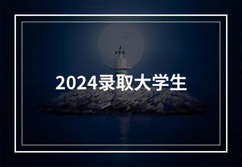 2024录取大学生