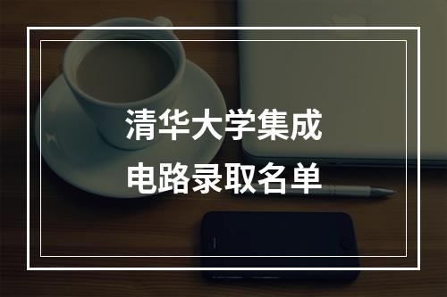 清华大学集成电路录取名单