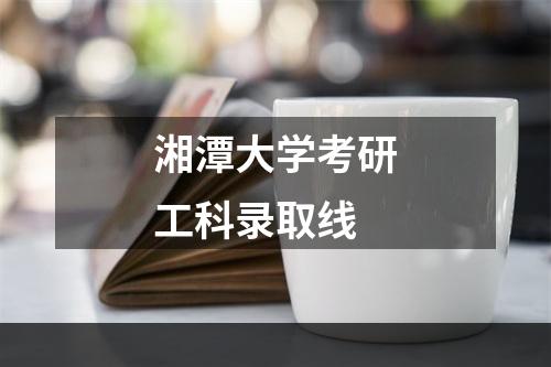 湘潭大学考研工科录取线