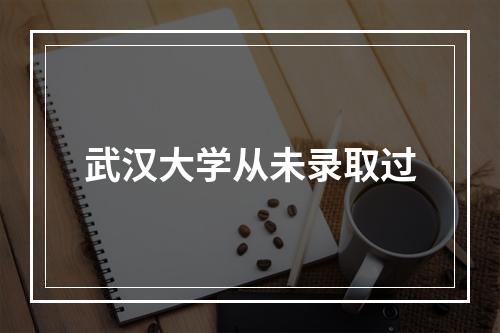 武汉大学从未录取过