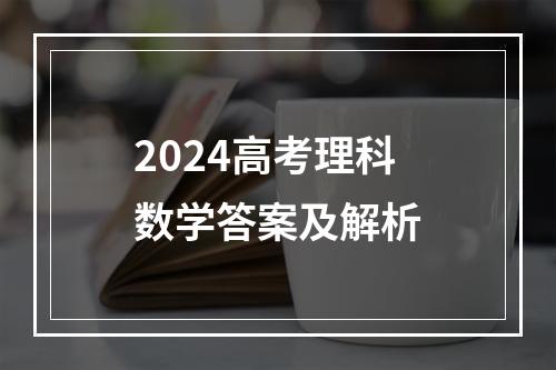 2024高考理科数学答案及解析