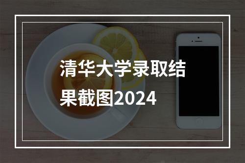 清华大学录取结果截图2024