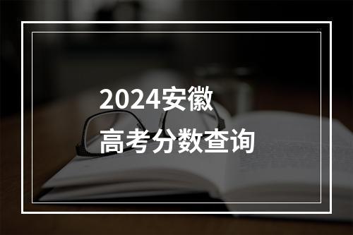 2024安徽高考分数查询