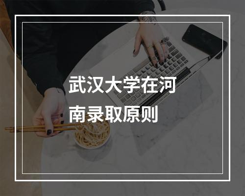 武汉大学在河南录取原则