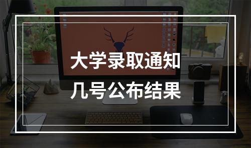 大学录取通知几号公布结果