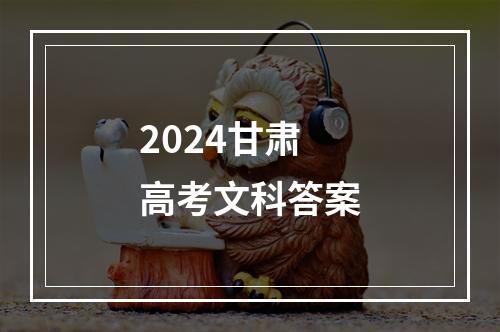 2024甘肃高考文科答案