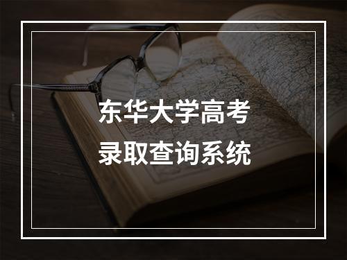 东华大学高考录取查询系统