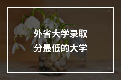 外省大学录取分最低的大学