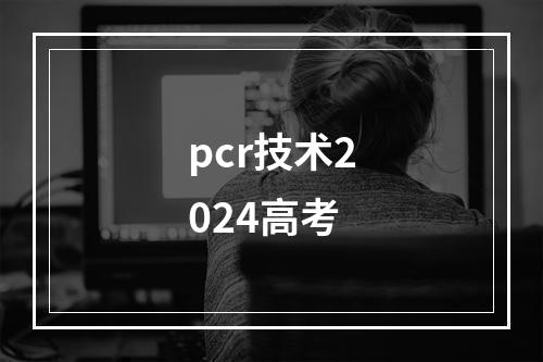 pcr技术2024高考