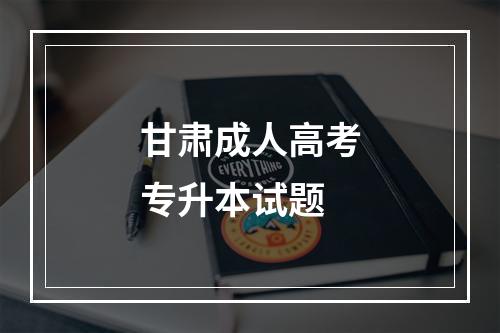 甘肃成人高考专升本试题