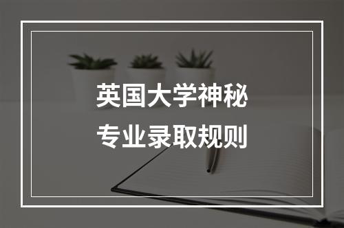 英国大学神秘专业录取规则