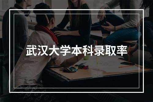 武汉大学本科录取率