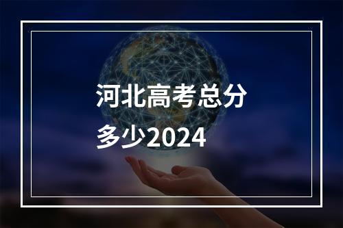 河北高考总分多少2024