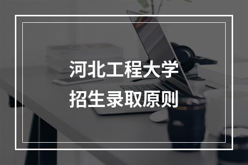 河北工程大学招生录取原则