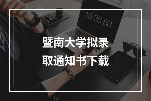 暨南大学拟录取通知书下载