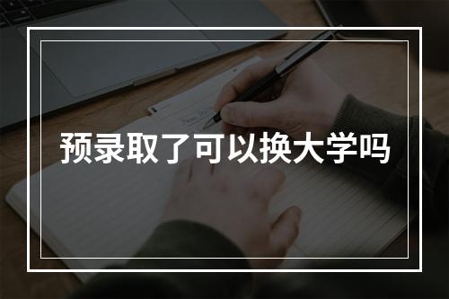 预录取了可以换大学吗