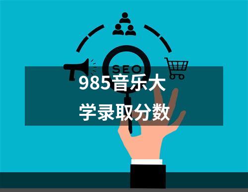 985音乐大学录取分数