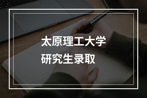 太原理工大学研究生录取